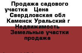 Продажа садового участка › Цена ­ 250 000 - Свердловская обл., Каменск-Уральский г. Недвижимость » Земельные участки продажа   